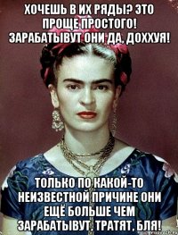 Хочешь в их ряды? Это проще простого! Зарабатывут они да, доххуя! Только по какой-то неизвестной причине они ещё больше чем зарабатывут, тратят, бля!