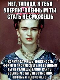 Нет, тупица, я тебя уверяю, военным ты стать не сможешь , корку получишь, должность, форму и прочую хуету, но военным ты не станешь! Таким как ты военным стать невозможно, потому и неположено!