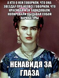 А кто о ней говорили, что она звезда? Про неё все говорили, что красивая и ей завидовали, копировали выдавая собой карикатуры , ненавидя за глаза