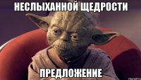 неслыханной щедрости предложение