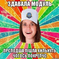 здавала модуль прєподша пішла хильнуть чогось покрепчє