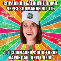 справжня багіня не плаче через зломаний ніготь а от зламаний фіолєтовий карандаш друге дело