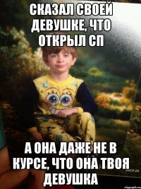 Сказал своей девушке, что открыл СП А она даже не в курсе, что она твоя девушка