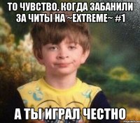 То чувство, когда забанили за читы на ~Extreme~ #1 А ты играл честно