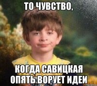 то чувство, когда савицкая опять ворует идеи