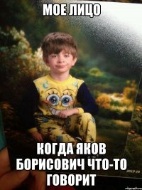 Мое лицо Когда Яков Борисович что-то говорит