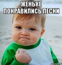 Женьке понравились песни 