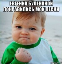 Евгении Булениной понравились мои песни 