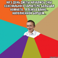 На 5 день диеты начались сны сексуального характера: большая комната… я лежу в ванне… наполненной борщём… 