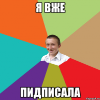 я вже пидписала