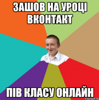 ЗАШОВ НА УРОЦІ ВКОНТАКТ ПІВ КЛАСУ ОНЛАЙН