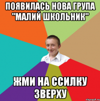 ПОЯВИЛАСЬ НОВА ГРУПА "МАЛИЙ ШКОЛЬНИК" ЖМИ НА ССИЛКУ ЗВЕРХУ