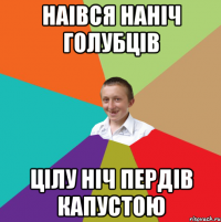 Наівся наніч голубців цілу ніч пердів капустою