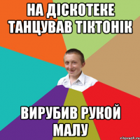 на діскотеке танцував тіктонік вирубив рукой малу