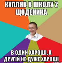 купляв в школу 2 щоденика в один хароші, а другій не дуже хароші