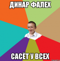 Динар Фалех Сасёт у всех