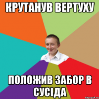 крутанув вертуху положив забор в сусіда