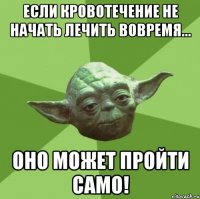 Если кровотечение не начать лечить вовремя... оно может пройти само!