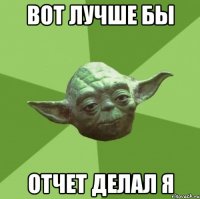 вот лучше бы отчет делал я