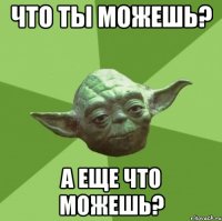 Что ты можешь? А еще что можешь?