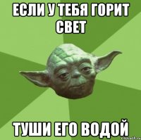 если у тебя горит свет туши его водой