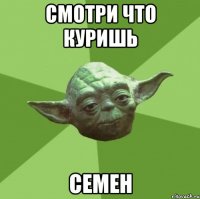 Смотри что куришь Семен