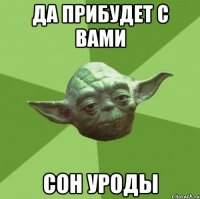 да прибудет с вами сон уроды