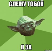 слежу тобой я за