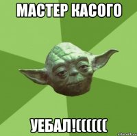 Мастер касого Уебал!((((((