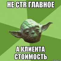 Не сtr главное А клиента стоимость