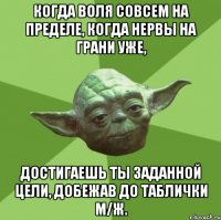 Когда воля совсем на пределе, Когда нервы на грани уже, Достигаешь ты заданной цели, Добежав до таблички М/Ж.