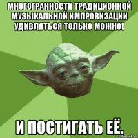 Многогранности традиционной музыкальной импровизации удивляться только можно! И постигать её.