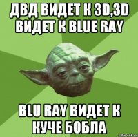 Двд видет к 3D,3D видет к Blue Ray Blu ray видет к куче бобла