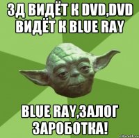 3Д видёт к DVD,DVD видёт к Blue Ray Blue Ray,залог зароботка!