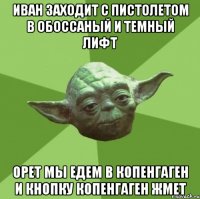 иван заходит с пистолетом в обоссаный и темный лифт орет мы едем в копенгаген и кнопку копенгаген жмет