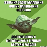 жевачку водку балалайки ключи напильники сверчков достала ленка с мотокофров и темным братьям раздает