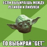 Если выбираешь между Региной и Ликуней то выбирай "get"