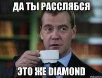 Да ты расслябся Это же Diamond