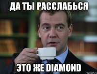 Да ты расслабься Это же Diamond