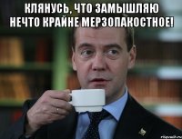 Клянусь, что замышляю нечто крайне мерзопакостное! 