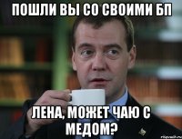 Пошли вы со своими бп Лена, может чаю с медом?