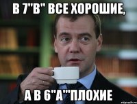 В 7"В" все хорошие, А в 6"А"'плохие