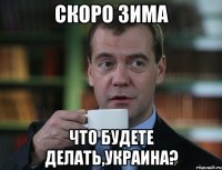 Скоро зима Что будете делать,Украина?