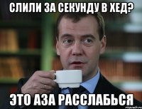 Слили за секунду в хед? Это Аза расслабься