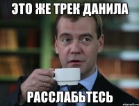 это же трек данила расслабьтесь