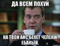 Да всем похуй На твой айс бекет челенж ебаный.