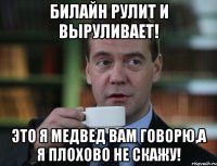 Билайн Рулит и Выруливает! Это я Медвед вам говорю,а я плохово не скажу!