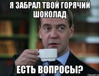 я забрал твой горячий шоколад есть вопросы?