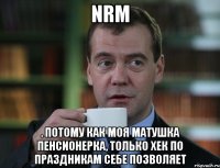 nrm . Потому как моя матушка пенсионерка, только хек по праздникам себе позволяет