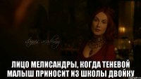  Лицо Мелисандры, когда теневой малыш приносит из школы двойку